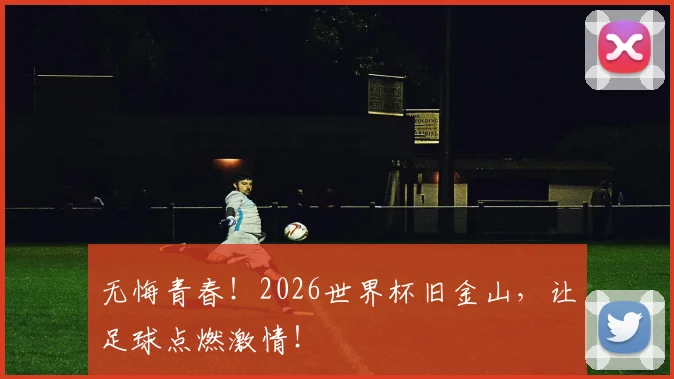 无悔青春！2026世界杯旧金山，让足球点燃激情！