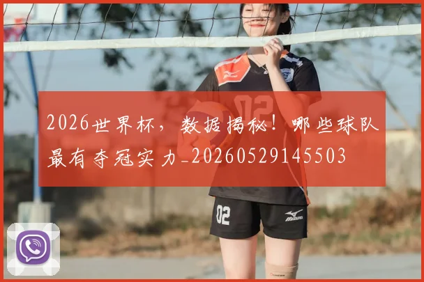 2026世界杯，数据揭秘！哪些球队最有夺冠实力_20260529145503