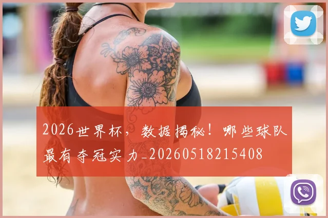 2026世界杯，数据揭秘！哪些球队最有夺冠实力_20260518215408