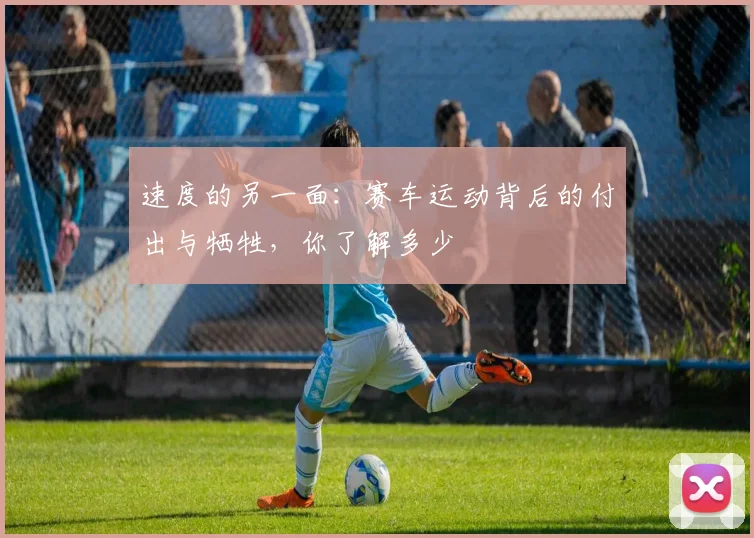速度的另一面：赛车运动背后的付出与牺牲，你了解多少