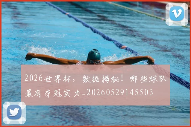 2026世界杯，数据揭秘！哪些球队最有夺冠实力_20260529145503