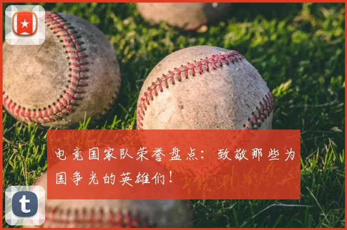 电竞国家队荣誉盘点:致敬那些为国争光的英雄们!