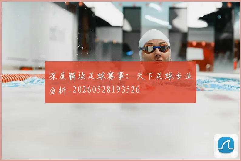 深度解读足球赛事：天下足球专业分析_20260528193526