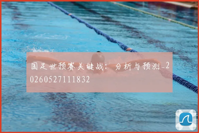国足世预赛关键战：分析与预测_20260527111832