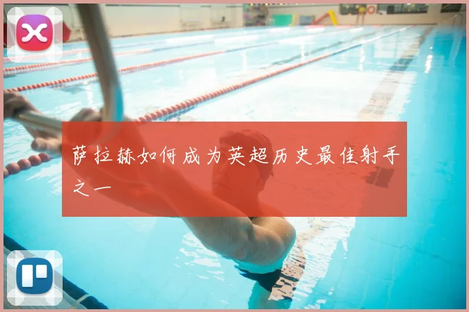 萨拉赫如何成为英超历史最佳射手之一
