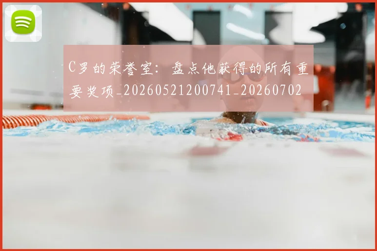 C罗的荣誉室：盘点他获得的所有重要奖项_20260521200741_20260702042444