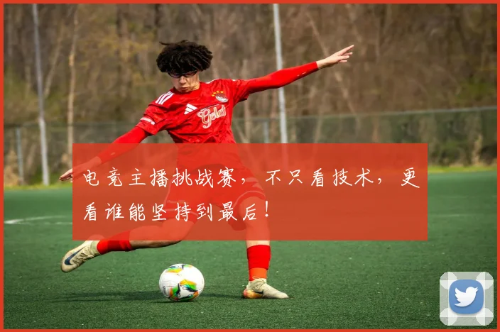 电竞主播挑战赛，不只看技术，更看谁能坚持到最后！