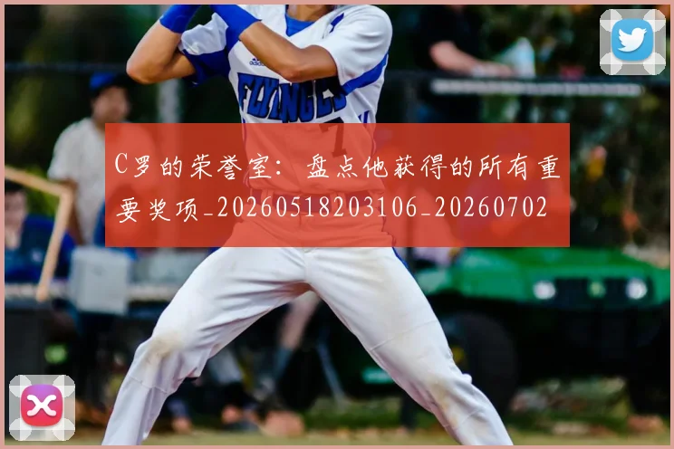 C罗的荣誉室：盘点他获得的所有重要奖项_20260518203106_20260702042442
