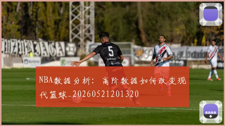 NBA数据分析:高阶数据如何改变现代篮球_20260521201320