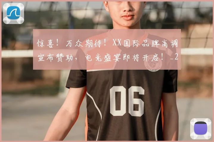 惊喜！万众期待！XX国际品牌高调宣布赞助，电竞盛宴即将开启！_20260605144120