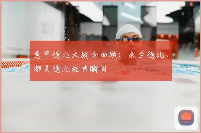 意甲德比大战全回顾：米兰德比、都灵德比经典瞬间