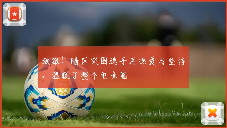 致敬！暗区突围选手用热爱与坚持，温暖了整个电竞圈
